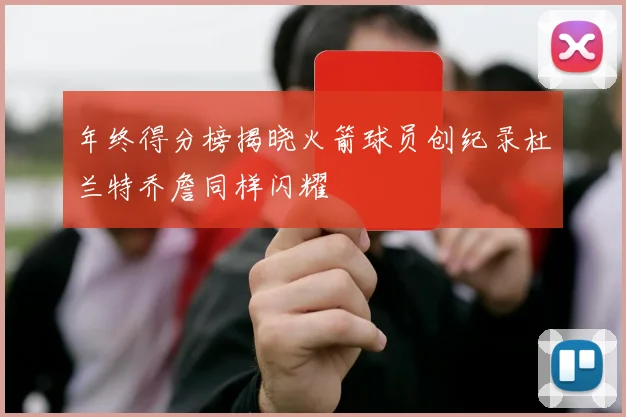 年终得分榜揭晓火箭球员创纪录杜兰特乔詹同样闪耀