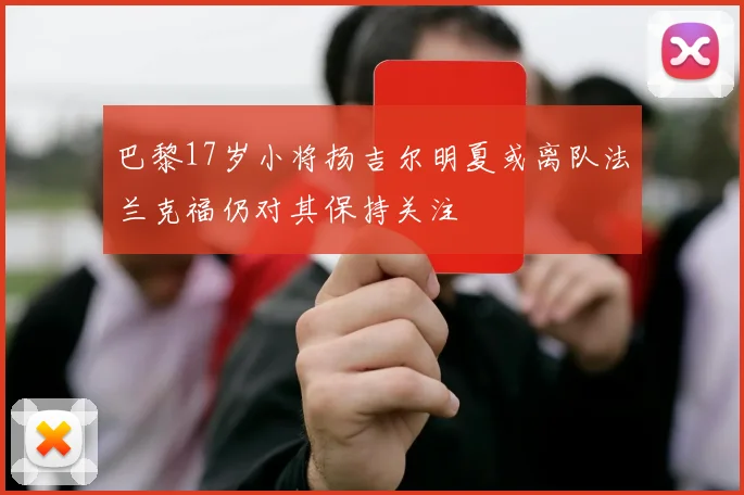 巴黎17岁小将扬吉尔明夏或离队法兰克福仍对其保持关注