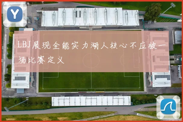 LBJ展现全能实力湖人核心不应被一场比赛定义