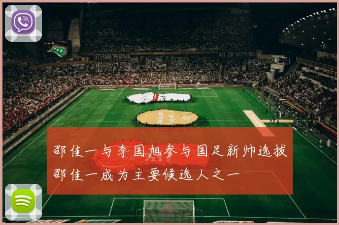 邵佳一与李国旭参与国足新帅选拔邵佳一成为主要候选人之一