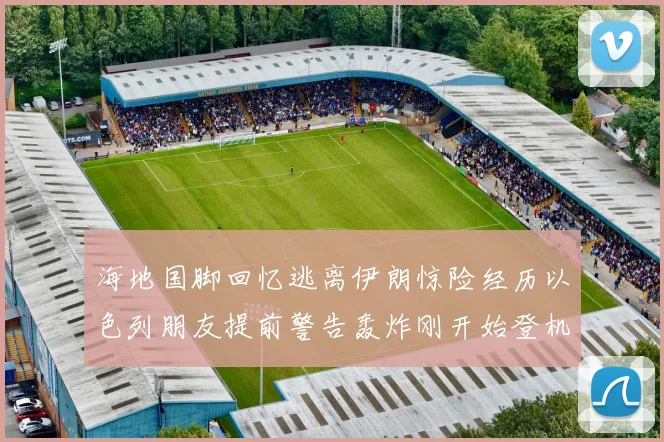 海地国脚回忆逃离伊朗惊险经历以色列朋友提前警告轰炸刚开始登机时刻