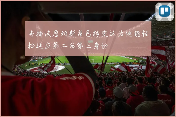 夸梅谈詹姆斯角色转变认为他能轻松适应第二或第三身份