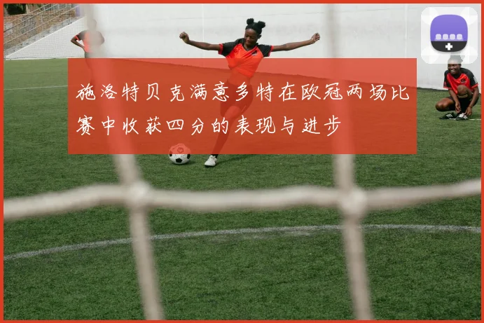 施洛特贝克满意多特在欧冠两场比赛中收获四分的表现与进步