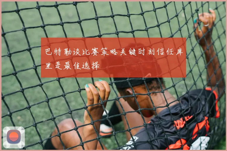 巴特勒谈比赛策略关键时刻信任库里是最佳选择