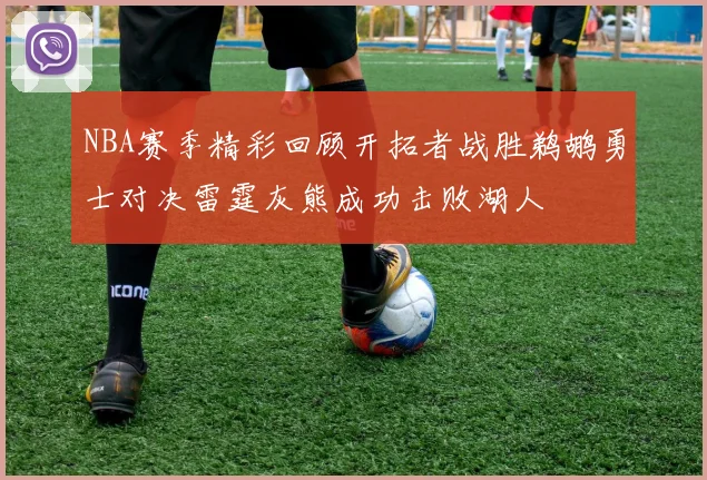 NBA赛季精彩回顾开拓者战胜鹈鹕勇士对决雷霆灰熊成功击败湖人