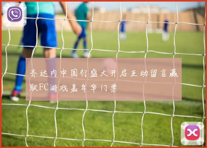 齐达内中国行盛大开启互动留言赢取FC游戏嘉年华门票