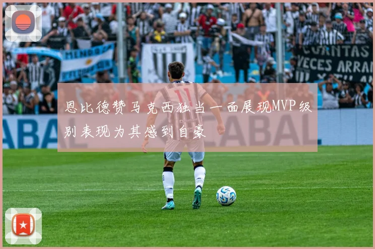 恩比德赞马克西独当一面展现MVP级别表现为其感到自豪