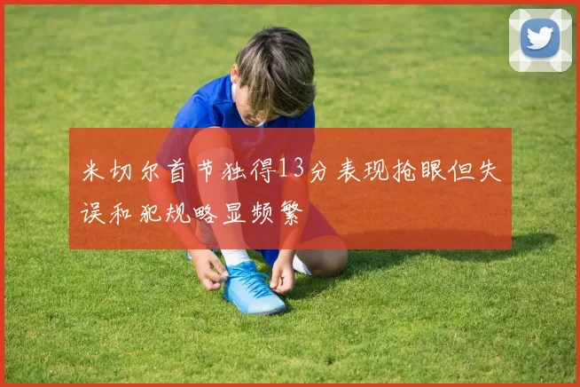 米切尔首节独得13分表现抢眼但失误和犯规略显频繁