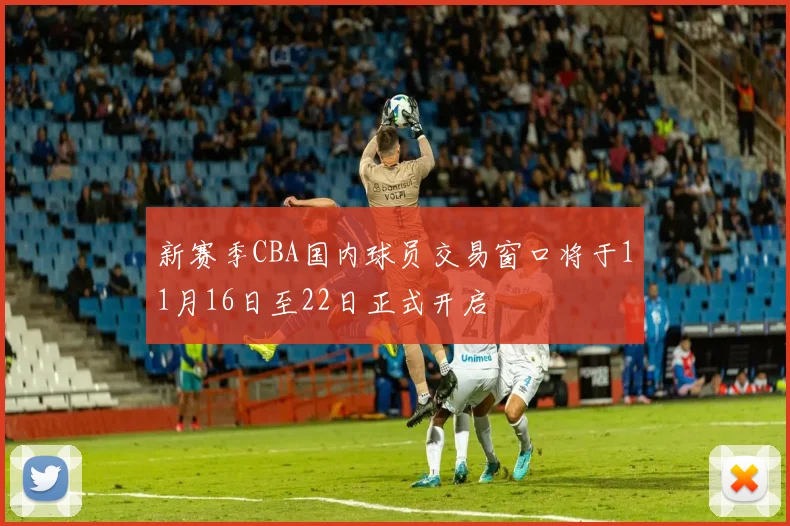 新赛季CBA国内球员交易窗口将于11月16日至22日正式开启