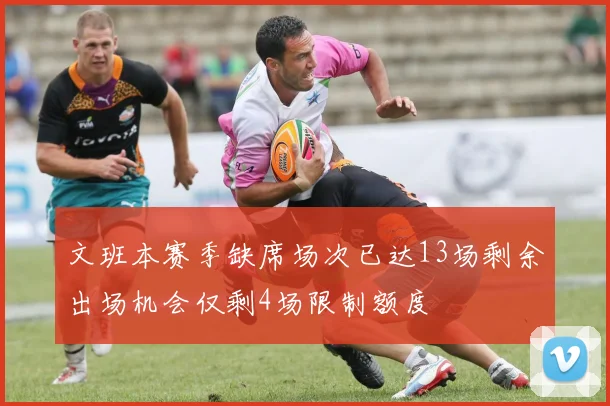 文班本赛季缺席场次已达13场剩余出场机会仅剩4场限制额度