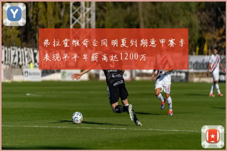 弗拉霍维奇合同明夏到期意甲赛季表现平平年薪高达1200万