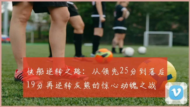 快船逆转之路：从领先25分到落后19分再逆转灰熊的惊心动魄之战