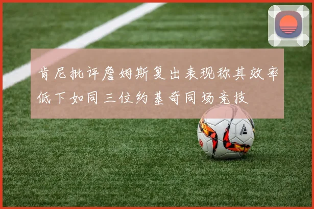 肯尼批评詹姆斯复出表现称其效率低下如同三位约基奇同场竞技