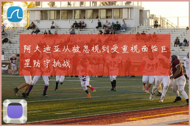 阿夫迪亚从被忽视到受重视面临巨星防守挑战