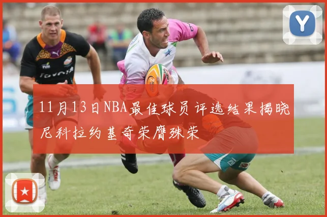 11月13日NBA最佳球员评选结果揭晓尼科拉约基奇荣膺殊荣