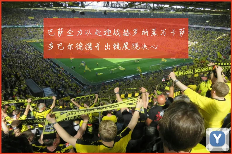 巴萨全力以赴迎战赫罗纳莱万卡萨多巴尔德携手出镜展现决心