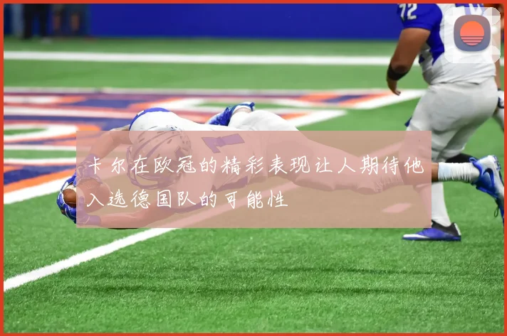 卡尔在欧冠的精彩表现让人期待他入选德国队的可能性