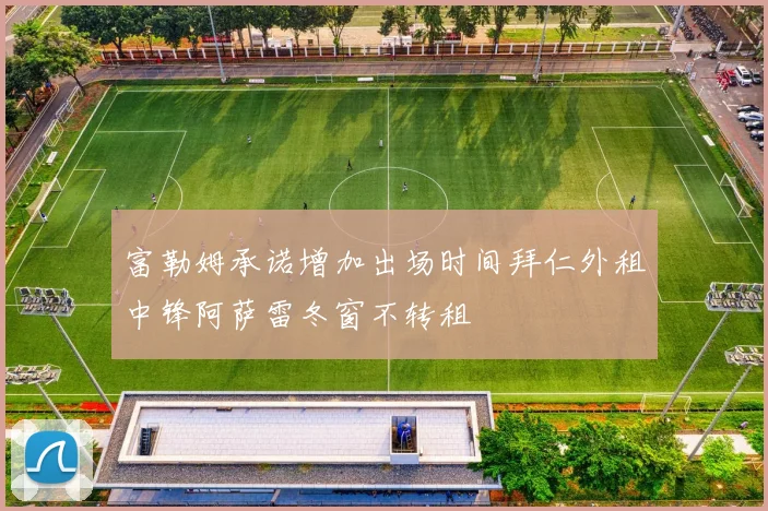 富勒姆承诺增加出场时间拜仁外租中锋阿萨雷冬窗不转租