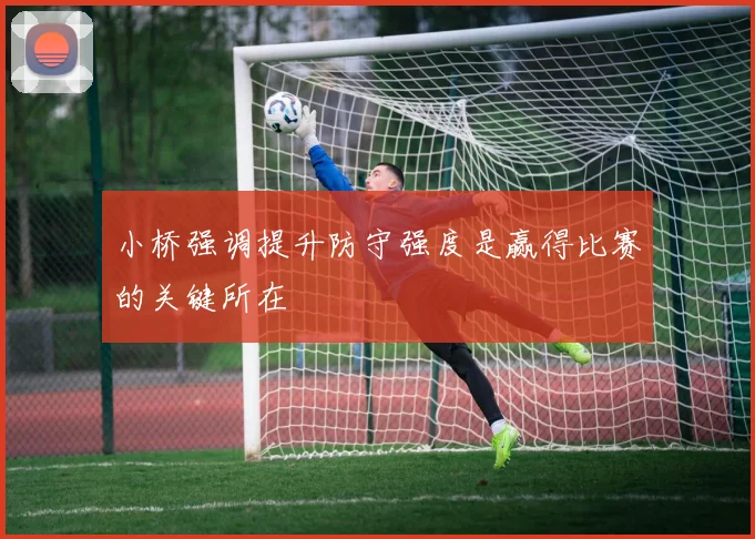 小桥强调提升防守强度是赢得比赛的关键所在
